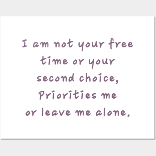 I am not your free time or your second choice, Priorities me or leave me alone. Posters and Art